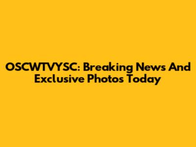 OSCWTVYSC: Breaking News And Exclusive Photos Today