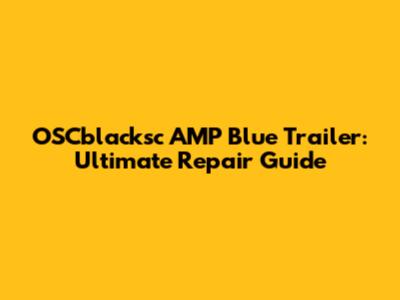 OSCblacksc AMP Blue Trailer: Ultimate Repair Guide