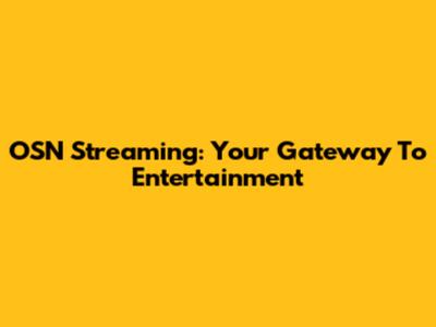 OSN Streaming: Your Gateway To Entertainment