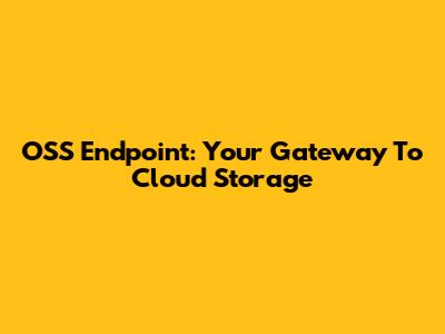 OSS Endpoint: Your Gateway To Cloud Storage