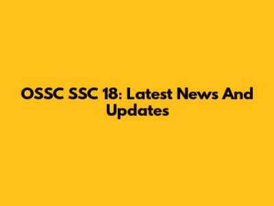 OSSC SSC 18: Latest News And Updates