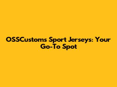 OSSCustoms Sport Jerseys: Your Go-To Spot