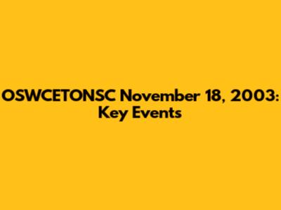 OSWCETONSC November 18, 2003: Key Events