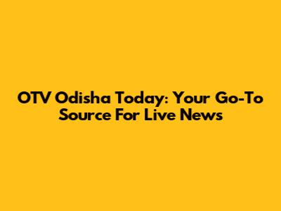 OTV Odisha Today: Your Go-To Source For Live News