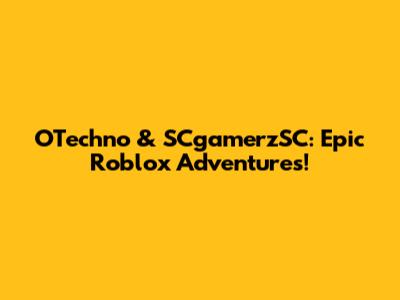 OTechno & SCgamerzSC: Epic Roblox Adventures!