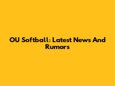 OU Softball: Latest News And Rumors