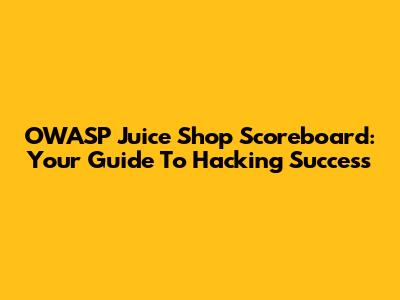 OWASP Juice Shop Scoreboard: Your Guide To Hacking Success