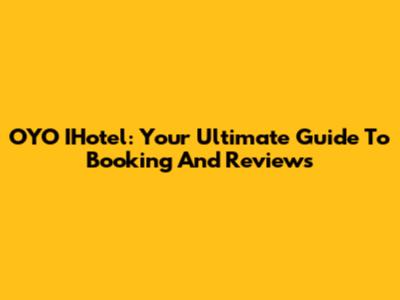 OYO IHotel: Your Ultimate Guide To Booking And Reviews