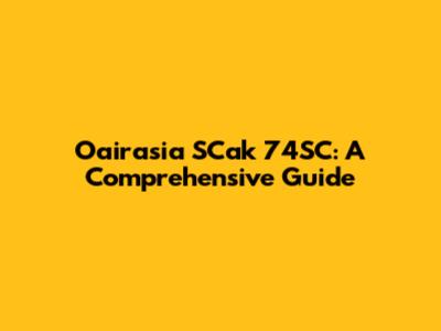 Oairasia SCak 74SC: A Comprehensive Guide