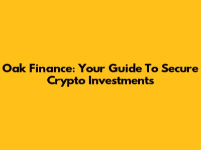 Oak Finance: Your Guide To Secure Crypto Investments