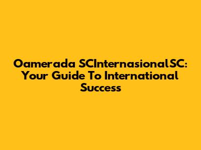 Oamerada SCInternasionalSC: Your Guide To International Success