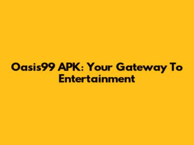 Oasis99 APK: Your Gateway To Entertainment