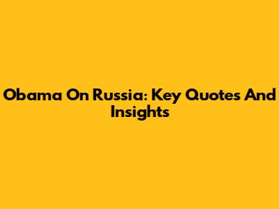 Obama On Russia: Key Quotes And Insights