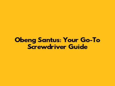 Obeng Santus: Your Go-To Screwdriver Guide
