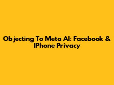 Objecting To Meta AI: Facebook & IPhone Privacy