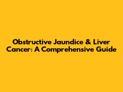 Obstructive Jaundice & Liver Cancer: A Comprehensive Guide
