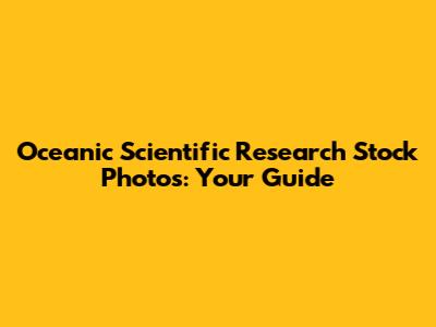 Oceanic Scientific Research Stock Photos: Your Guide