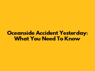 Oceanside Accident Yesterday: What You Need To Know