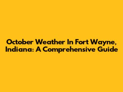 October Weather In Fort Wayne, Indiana: A Comprehensive Guide