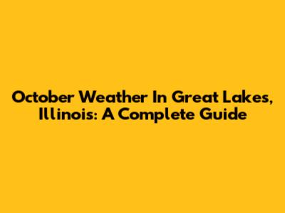 October Weather In Great Lakes, Illinois: A Complete Guide