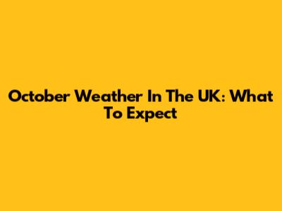 October Weather In The UK: What To Expect
