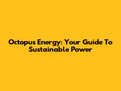 Octopus Energy: Your Guide To Sustainable Power