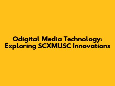 Odigital Media Technology: Exploring SCXMUSC Innovations