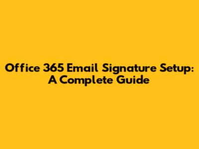 Office 365 Email Signature Setup: A Complete Guide
