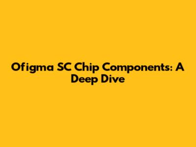 Ofigma SC Chip Components: A Deep Dive