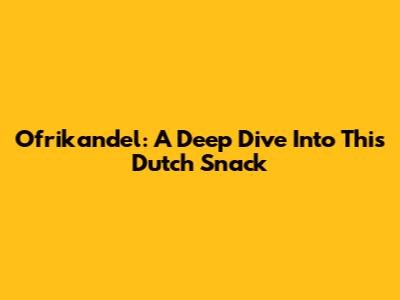 Ofrikandel: A Deep Dive Into This Dutch Snack