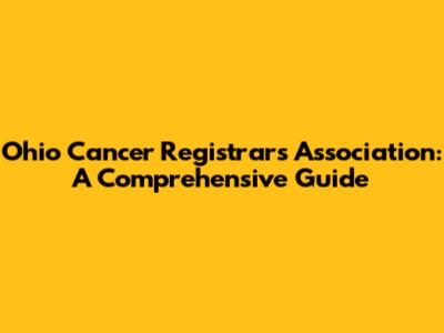 Ohio Cancer Registrars Association: A Comprehensive Guide