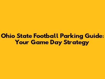 Ohio State Football Parking Guide: Your Game Day Strategy