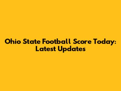 Ohio State Football Score Today: Latest Updates