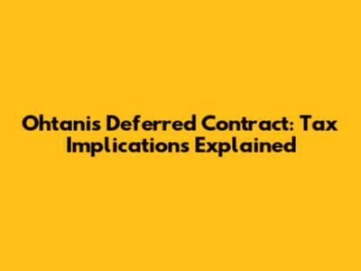 Ohtani's Deferred Contract: Tax Implications Explained