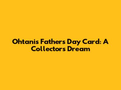 Ohtani's Father's Day Card: A Collector's Dream