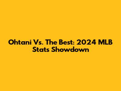 Ohtani Vs. The Best: 2024 MLB Stats Showdown