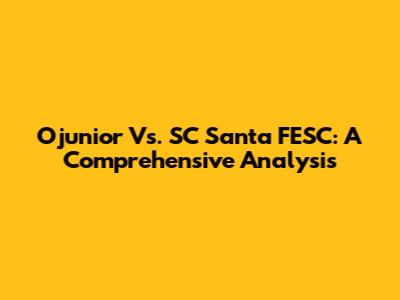 Ojunior Vs. SC Santa FESC: A Comprehensive Analysis