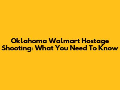 Oklahoma Walmart Hostage Shooting: What You Need To Know