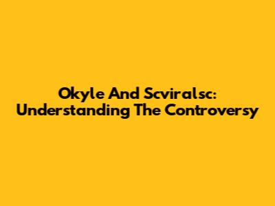 Okyle And Scviralsc: Understanding The Controversy