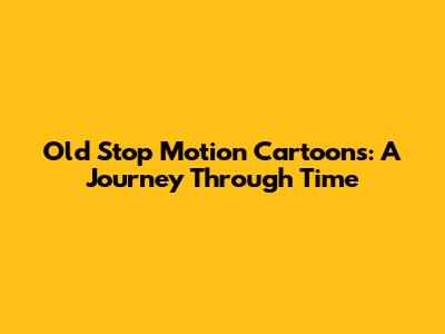 Old Stop Motion Cartoons: A Journey Through Time