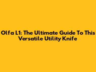 Olfa L1: The Ultimate Guide To This Versatile Utility Knife