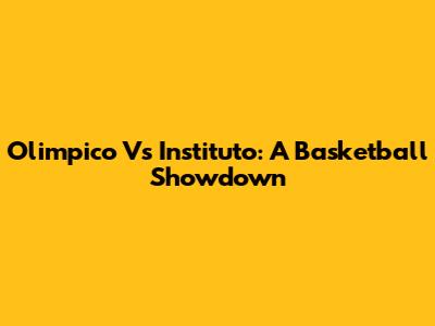 Olimpico Vs Instituto: A Basketball Showdown