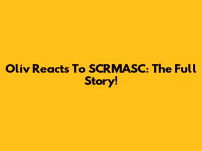Oliv Reacts To SCRMASC: The Full Story!