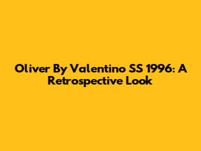 Oliver By Valentino SS 1996: A Retrospective Look