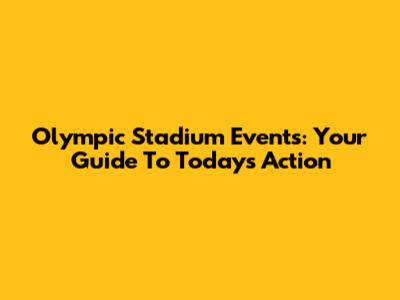 Olympic Stadium Events: Your Guide To Today's Action