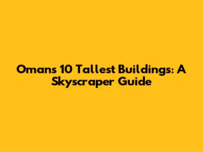 Oman's 10 Tallest Buildings: A Skyscraper Guide