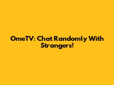 OmeTV: Chat Randomly With Strangers!