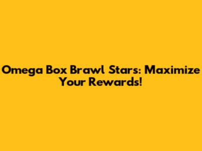 Omega Box Brawl Stars: Maximize Your Rewards!