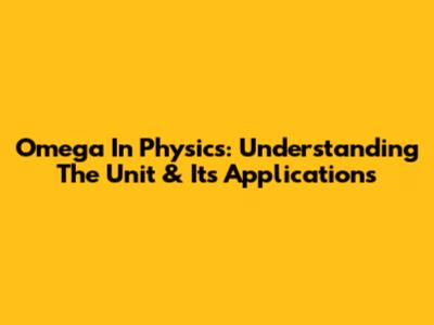 Omega In Physics: Understanding The Unit & Its Applications