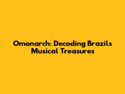 Omonarch: Decoding Brazil's Musical Treasures